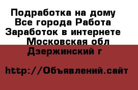 Подработка на дому - Все города Работа » Заработок в интернете   . Московская обл.,Дзержинский г.